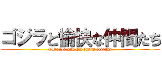 ゴジラと愉快な仲間たち (Godzilla and his funny friends)