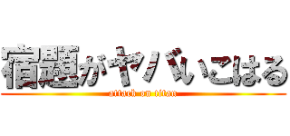 宿題がヤバいこはる (attack on titan)