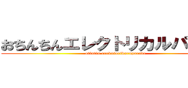 おちんちんエレクトリカルパレード (otintin erekutorikaruparade)