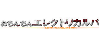 おちんちんエレクトリカルパレード (otintin erekutorikaruparade)