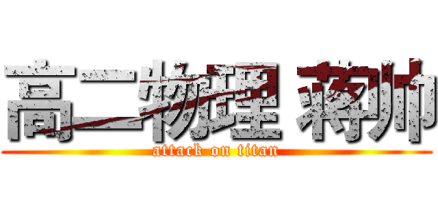 高二物理 蒋帅 (attack on titan)