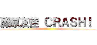 藤原友佳 ＣＲＡＳＨ！  ()