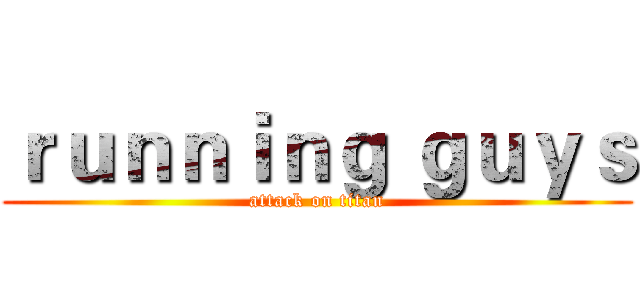 ｒｕｎｎｉｎｇ ｇｕｙｓ (attack on titan)