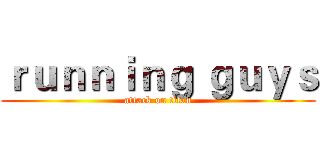 ｒｕｎｎｉｎｇ ｇｕｙｓ (attack on titan)