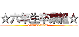 ☆六年生卒業組☆ (sotugyou kitakore)