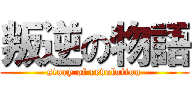 叛逆の物語 (story of revolution)