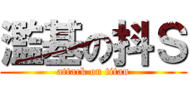 濫基の抖Ｓ (attack on titan)