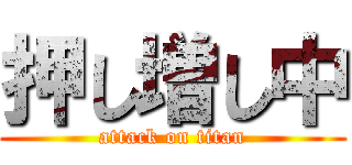 押し増し中 (attack on titan)