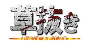 草抜き (attack on titan)