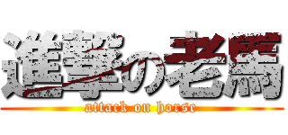 進撃の老馬 (attack on horse)