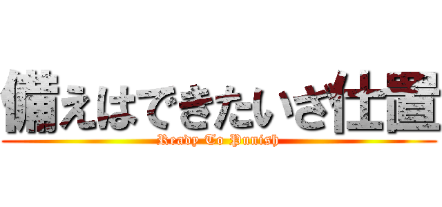 備えはできたいざ仕置 (Ready To Punish)