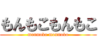 もんもこもんもこ (monmoko monmoko)