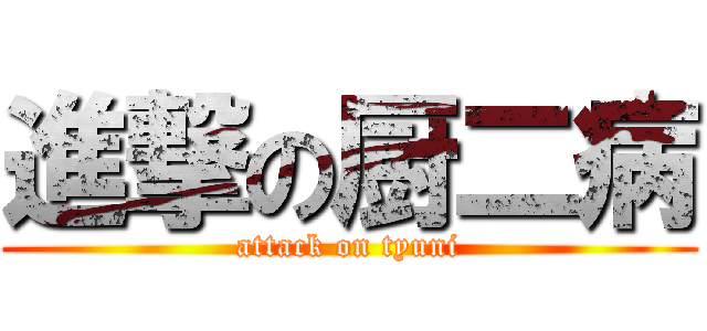 進撃の厨二病 (attack on tyuni)