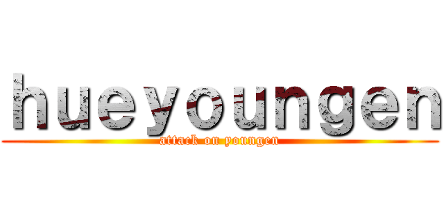 ｈｕｅｙｏｕｎｇｅｎ (attack on youngen)