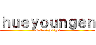 ｈｕｅｙｏｕｎｇｅｎ (attack on youngen)