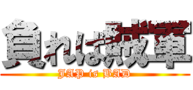 負れば賊軍 (JAP is BAD)