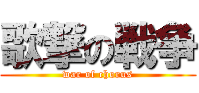 歌撃の戦争 (war of chorus)