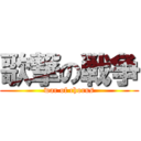 歌撃の戦争 (war of chorus)