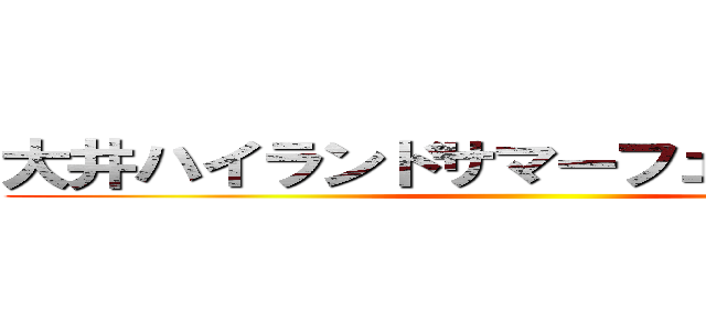 大井ハイランドサマーフェスティバル ()