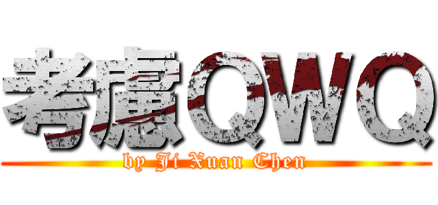 考慮ＱＷＱ (by Ji Xuan Chen)