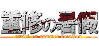 重修の暑假 (attack on summer vacation)