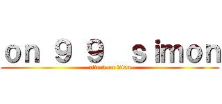 ｏｎ ９ ９  ｓｉｍｏｎ (attack on titan)