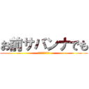 お前サバンナでも (同じ事言えんの？)