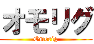 オモリグ (Omorig)