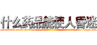 什么药品能使人昏迷 (什么药品能使人昏迷【电-151x68344x817-Q1065427042元吉药业】我们做的是长期生意,靠的是老客户长期支持http://sngk.net/J0SxCx

参考消息网我们做的是长期生意,靠的是老客户长期支持也许我们早该意识到，就连鲍勃·霍斯金斯（金球奖戏剧类电影男主角 
)