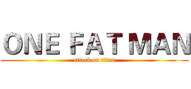 ＯＮＥ ＦＡＴ ＭＡＮ (attack on titan)