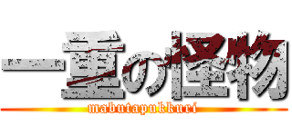 一重の怪物 (mabutapukkuri)