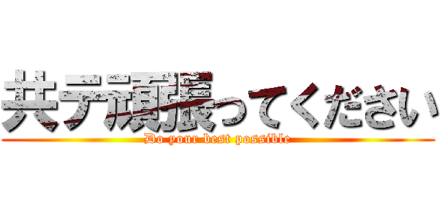 共テ頑張ってください (Do your best possible)