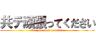 共テ頑張ってください (Do your best possible)