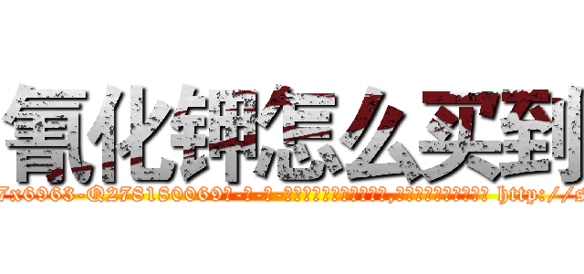 氰化钾怎么买到 (氰化钾怎么买到【电-186x2687x6963-Q278180069元-吉-药-业】我们做的是长期生意,靠的是老客户长期支持 http://sngk.net/B2sRoc
)