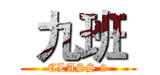  九班  (CLASS 9)