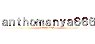 ａｎｔｈｏｍａｎｙａ６６６ (titan de ataque)