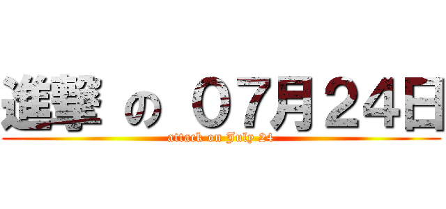 進撃 の ０７月２４日 (attack on July 24)
