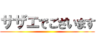 サザエでございます ()