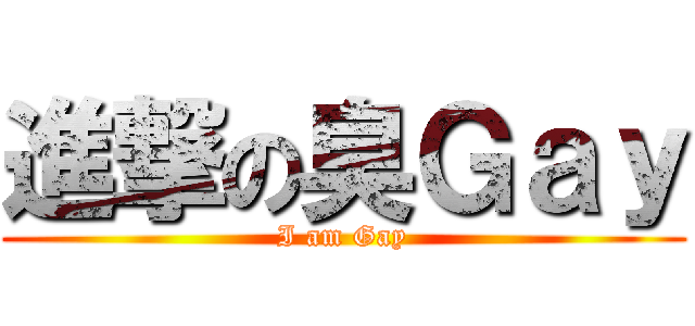 進撃の臭Ｇａｙ (I am Gay)