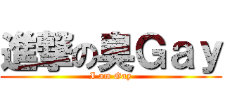 進撃の臭Ｇａｙ (I am Gay)