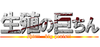 生殖の巨ちん (shit!!   big penis!!)