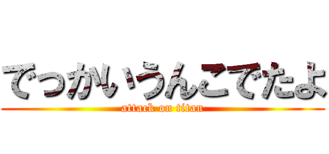 でっかいうんこでたよ (attack on titan)
