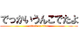 でっかいうんこでたよ (attack on titan)
