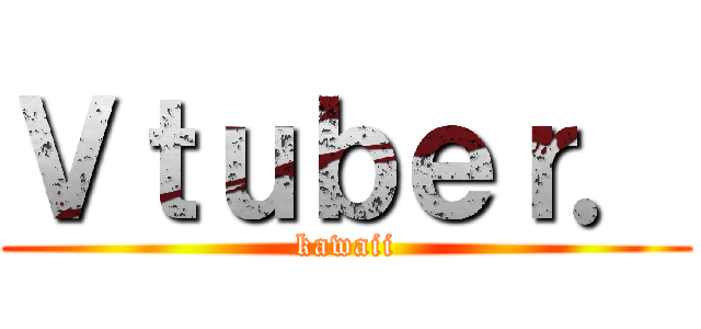 Ｖｔｕｂｅｒ． (kawaii)