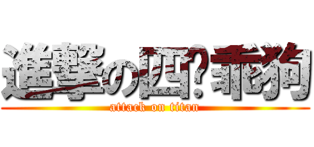 進撃の四腳乖狗 (attack on titan)