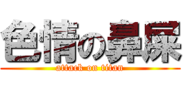 色情の鼻屎 (attack on titan)