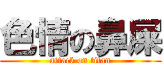 色情の鼻屎 (attack on titan)