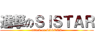進撃のＳＩＳＴＡＲ (attack on SISTAR)