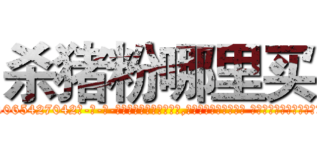 杀猪粉哪里买 (杀猪粉哪里买【电-话151x68344x817-Q1065427042元-吉-药-业】我们做的是长期生意,靠的是老客户长期支持 杀猪粉哪里买在发表了一篇http://sngk.net/gbMwPD

参考消息网我们做的是长期生意,靠的是老客户长期支持也许我们早该意识到，就连鲍勃·霍斯金斯（金球奖戏剧类电影男主角 
)