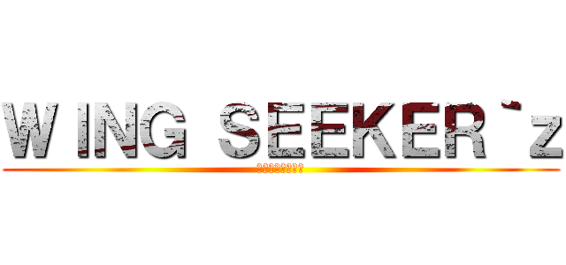 ＷＩＮＧ ＳＥＥＫＥＲ｀ｚ (翼を求めし者たち)